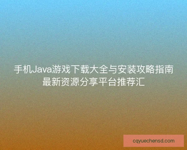 手机Java游戏下载大全与安装攻略指南最新资源分享平台推荐汇