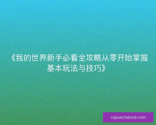 《我的世界新手必看全攻略从零开始掌握基本玩法与技巧》